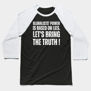 Globalists' power is based on lies.  let's bring the truth Baseball T-Shirt